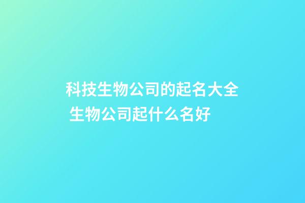 科技生物公司的起名大全 生物公司起什么名好-第1張-公司起名-玄機派